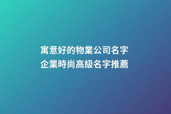 寓意好的物業公司名字 企業時尚高級名字推薦-第1張-公司起名-玄機派